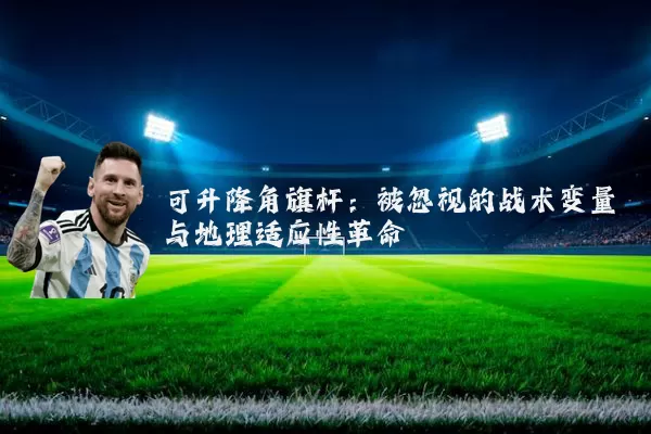 可升降角旗杆：被忽视的战术变量与地理适应性革命
