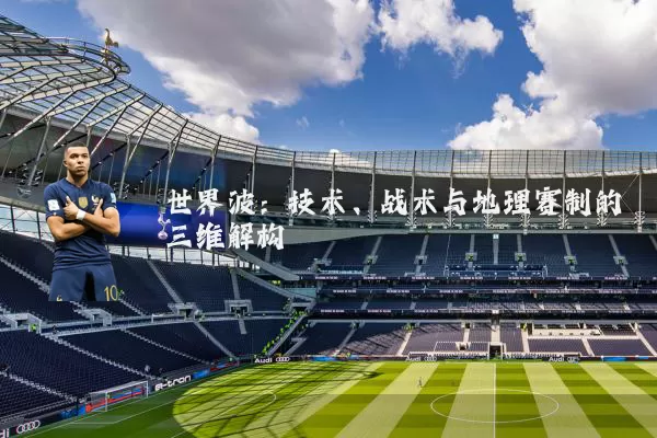 世界波：技术、战术与地理赛制的三维解构