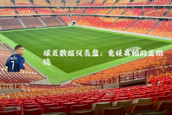 球员数据仪表盘:竞技真相的显微镜