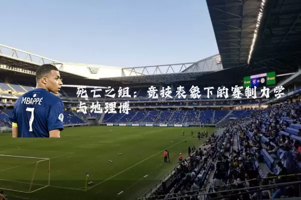 死亡之组:竞技表象下的赛制力学与地理博弈