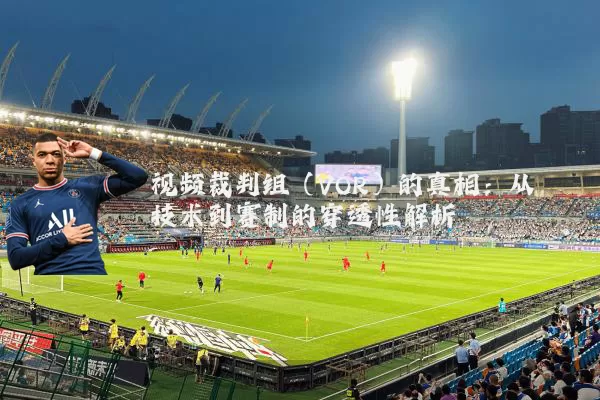 视频裁判组(VOR)的真相:从技术到赛制的穿透性解析