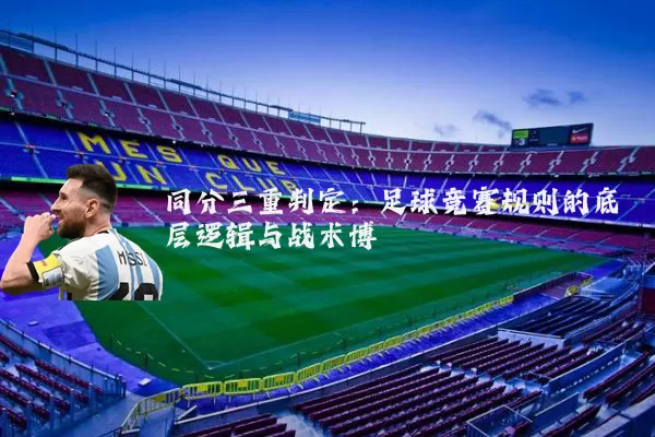 同分三重判定：足球竞赛规则的底层逻辑与战术博弈