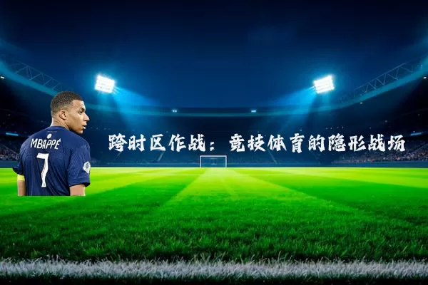 跨时区作战:竞技体育的隐形战场