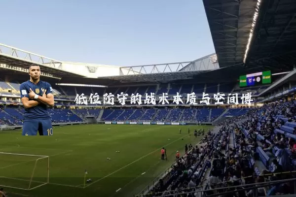 低位防守的战术本质与空间博弈