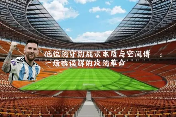 低位防守的战术本质与空间博弈:一场被误解的攻防革命