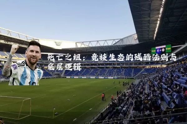 死亡之组:竞技生态的残酷法则与底层逻辑