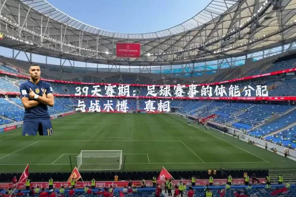 39天赛期:足球赛事的体能分配与战术博弈真相