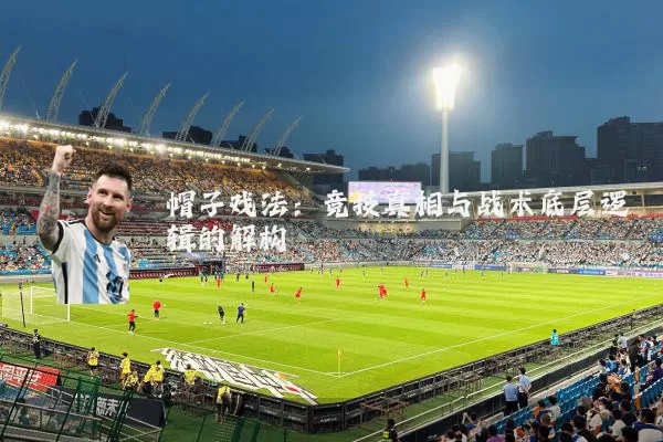 帽子戏法：竞技真相与战术底层逻辑的解构