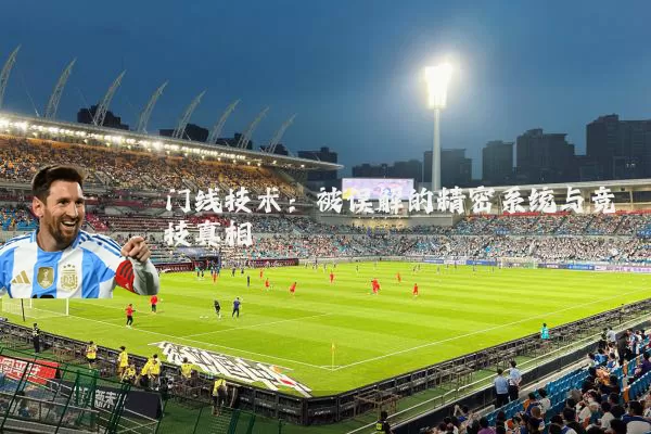 门线技术:被误解的精密系统与竞技真相