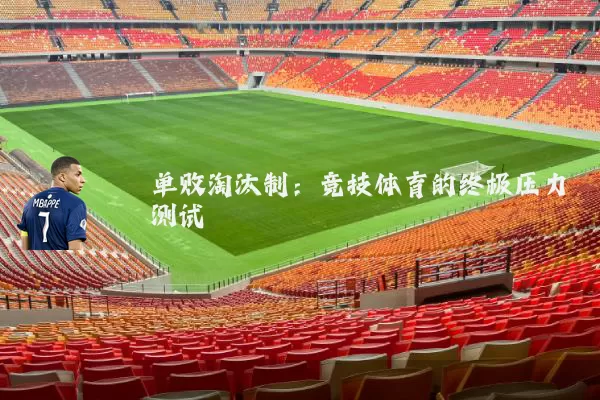 单败淘汰制:竞技体育的终极压力测试