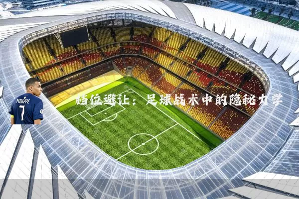 档位避让:足球战术中的隐秘力学